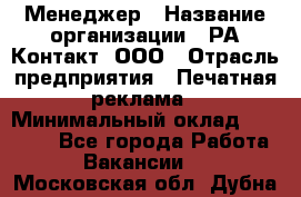 Менеджер › Название организации ­ РА Контакт, ООО › Отрасль предприятия ­ Печатная реклама › Минимальный оклад ­ 20 000 - Все города Работа » Вакансии   . Московская обл.,Дубна г.